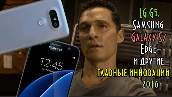 LG G5, Samsung Galaxy S7 Edge+ и другие главные инновации 2016 - обзор на русском